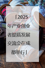 2025年产业创业者提质发展交流会在成都举行